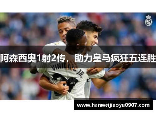 阿森西奥1射2传，助力皇马疯狂五连胜